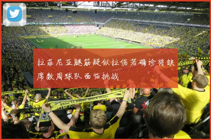 拉菲尼亚腿筋疑似拉伤若确诊将缺席数周球队面临挑战