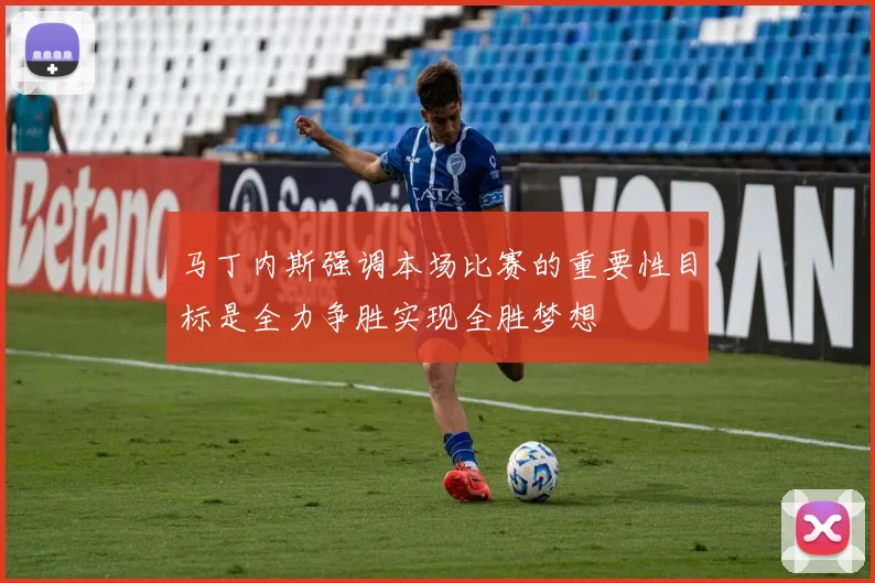 马丁内斯强调本场比赛的重要性目标是全力争胜实现全胜梦想