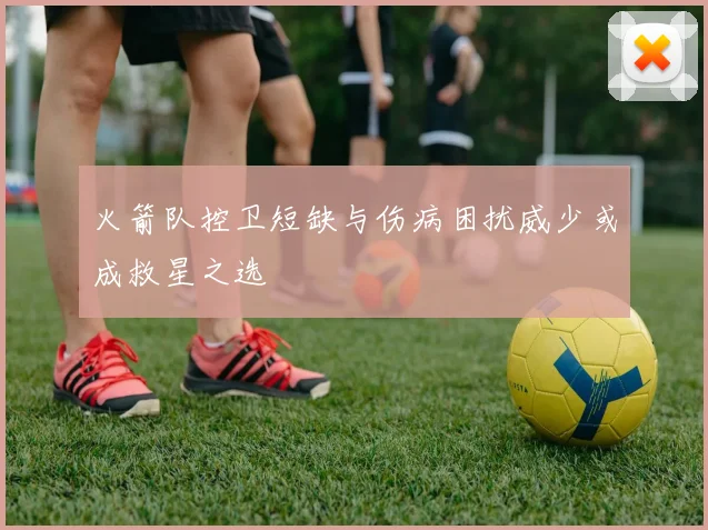 火箭队控卫短缺与伤病困扰威少或成救星之选