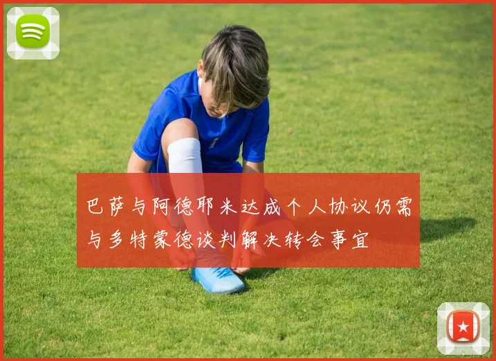 巴萨与阿德耶米达成个人协议仍需与多特蒙德谈判解决转会事宜