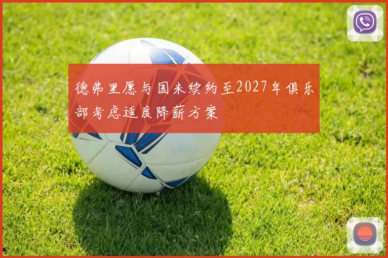 德弗里愿与国米续约至2027年俱乐部考虑适度降薪方案