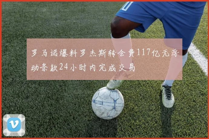 罗马诺爆料罗杰斯转会费117亿无浮动条款24小时内完成交易
