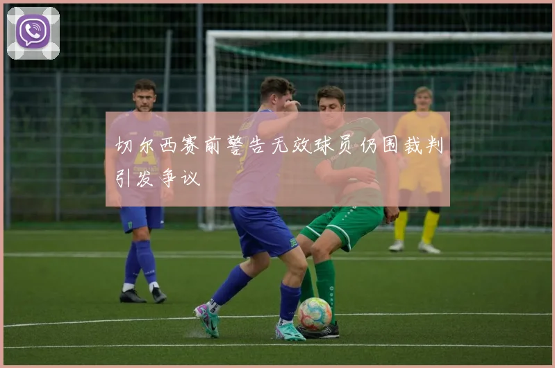 切尔西赛前警告无效球员仍围裁判引发争议