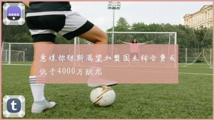 意媒称琼斯渴望加盟国米转会费或低于4000万欧元