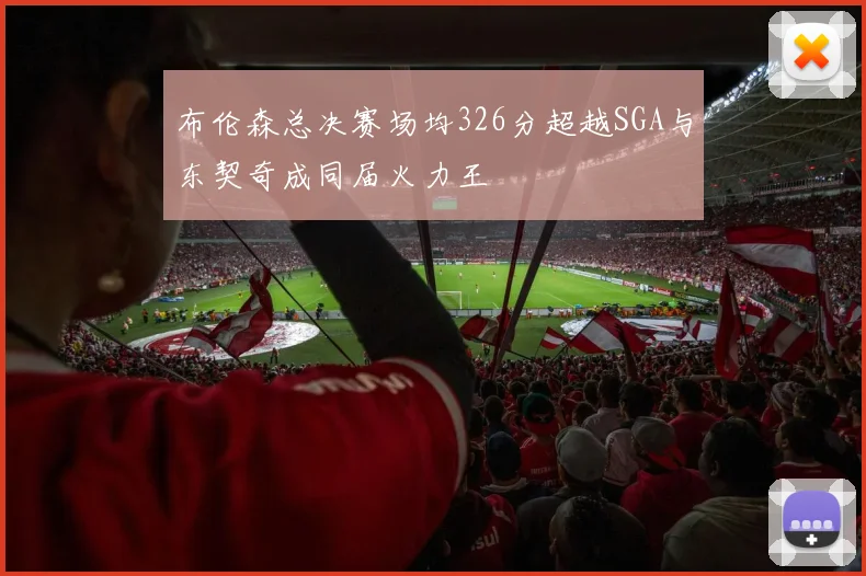 布伦森总决赛场均326分超越SGA与东契奇成同届火力王