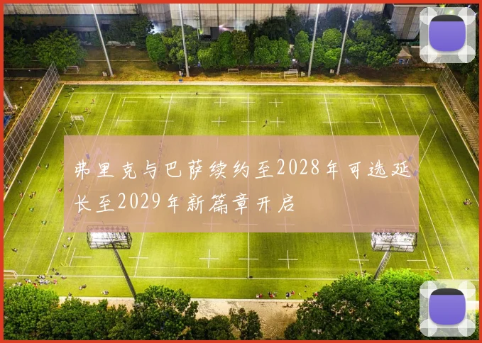 弗里克与巴萨续约至2028年可选延长至2029年新篇章开启