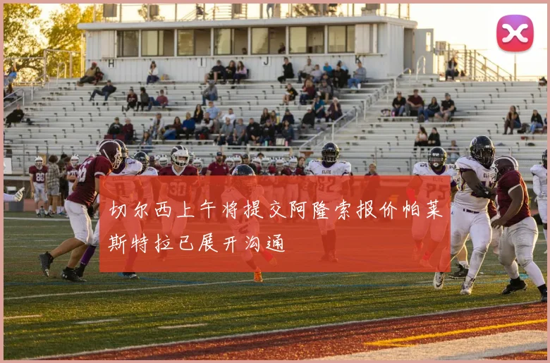 切尔西上午将提交阿隆索报价帕莱斯特拉已展开沟通