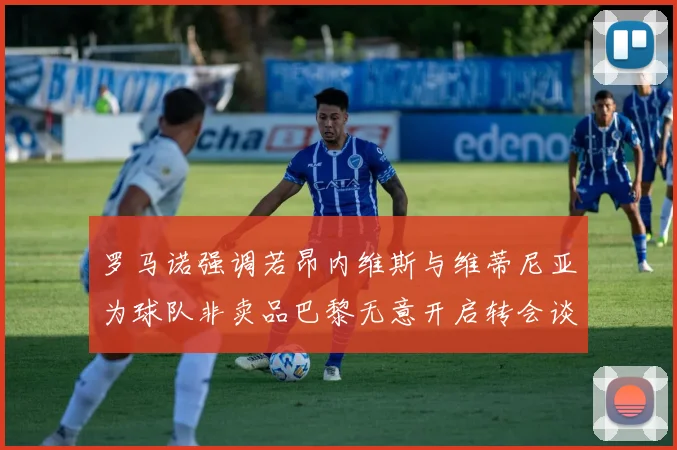 罗马诺强调若昂内维斯与维蒂尼亚为球队非卖品巴黎无意开启转会谈判