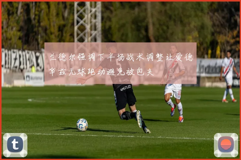 兰德尔强调下半场战术调整让爱德华兹无球跑动避免被包夹