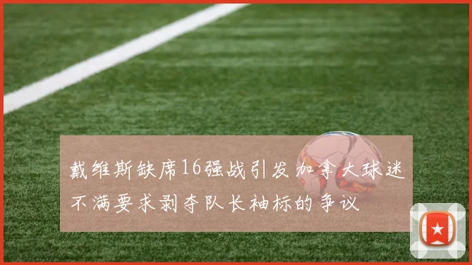 戴维斯缺席16强战引发加拿大球迷不满要求剥夺队长袖标的争议